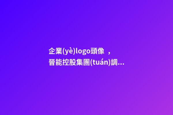 企業(yè)logo頭像，晉能控股集團(tuán)調(diào)整!企業(yè)標(biāo)識(shí)(LOGO)被全網(wǎng)刪除-第1張-觀點(diǎn)-玄機(jī)派